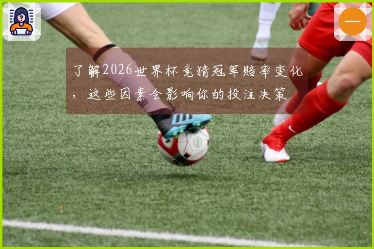 了解2026世界杯竞猜冠军赔率变化，这些因素会影响你的投注决策