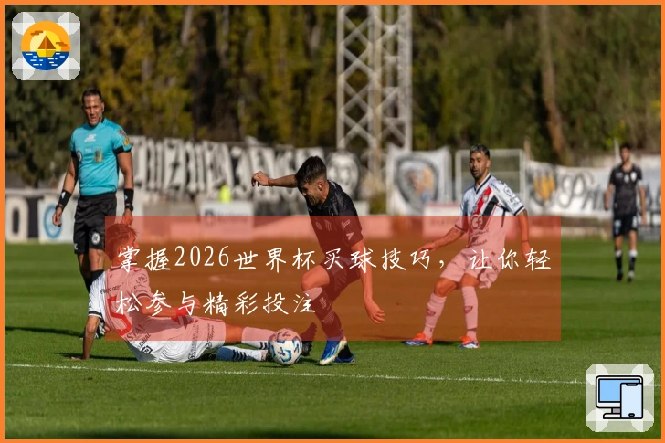 掌握2026世界杯买球技巧，让你轻松参与精彩投注