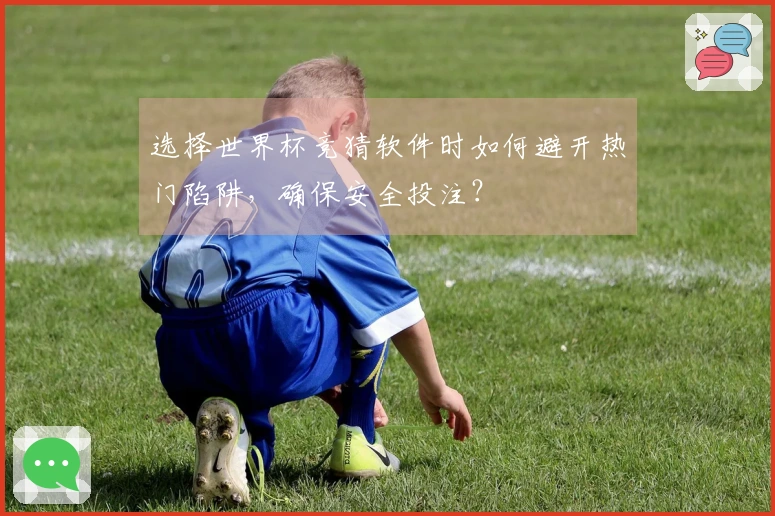选择世界杯竞猜软件时如何避开热门陷阱，确保安全投注？