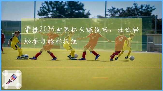 掌握2026世界杯买球技巧，让你轻松参与精彩投注
