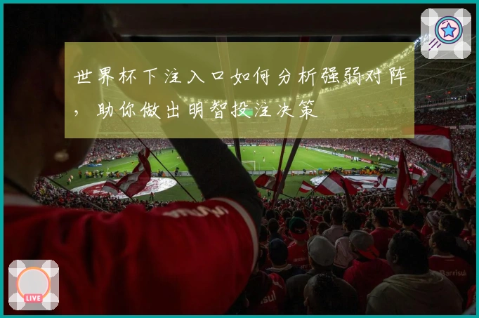 世界杯下注入口如何分析强弱对阵，助你做出明智投注决策