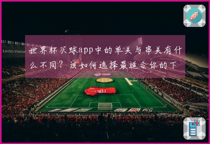 世界杯买球app中的单关与串关有什么不同？该如何选择最适合你的下注方式？