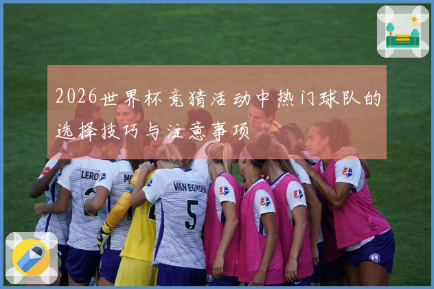 2026世界杯竞猜活动中热门球队的选择技巧与注意事项