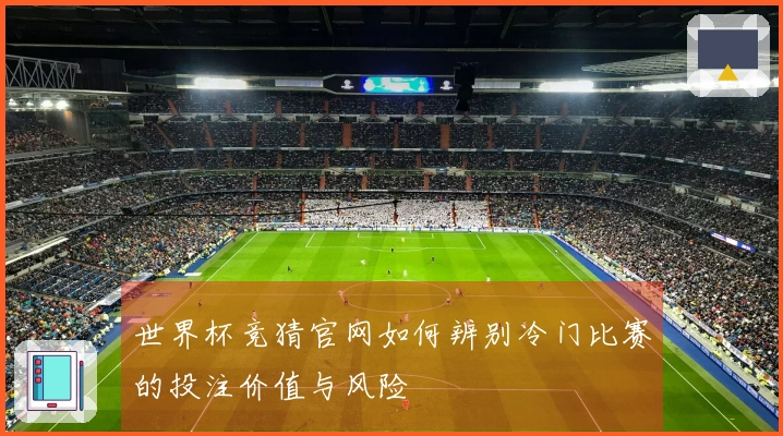 世界杯竞猜官网如何辨别冷门比赛的投注价值与风险