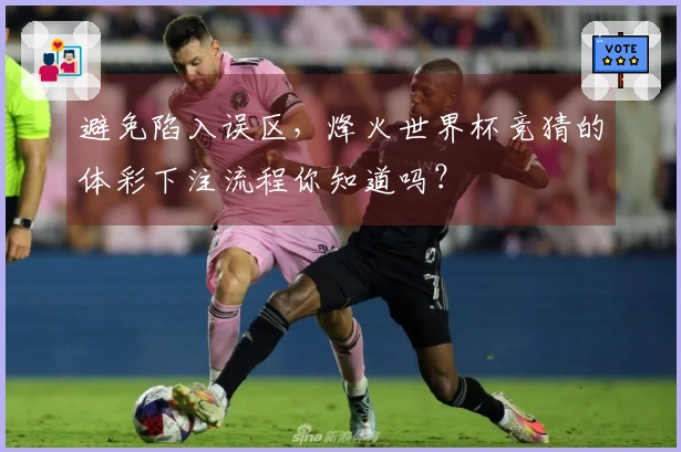 避免陷入误区，烽火世界杯竞猜的体彩下注流程你知道吗？