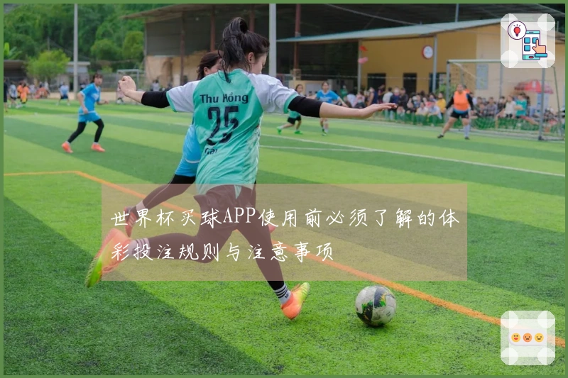 世界杯买球APP使用前必须了解的体彩投注规则与注意事项