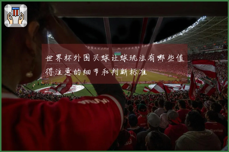 世界杯外围买球让球玩法有哪些值得注意的细节和判断标准
